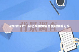 深圳侦探社：成功挽回爱情的关键策略分享