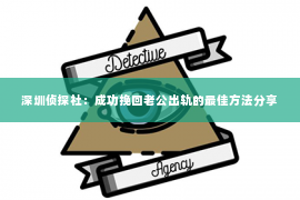 深圳侦探社：成功挽回老公出轨的最佳方法分享