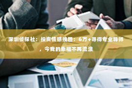 深圳侦探社：投资情感挽回：6万+寻得专业导师，今我的幸福不再流浪