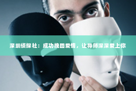 深圳侦探社：成功挽回爱情，让导师深深爱上你