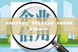 深圳婚外情取证：感情咨询与挽回：为你解决情感问题的APP