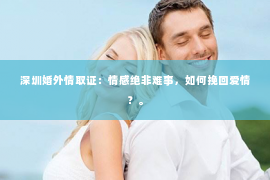 深圳婚外情取证：情感绝非难事，如何挽回爱情？。