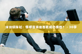 深圳侦探社：情感咨询是否能成功挽回？ - 30字