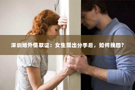 深圳婚外情取证：女生提出分手后，如何挽回？