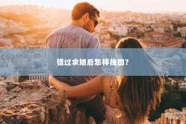 错过求婚后怎样挽回？