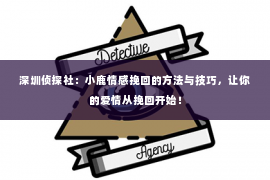 深圳侦探社：小鹿情感挽回的方法与技巧，让你的爱情从挽回开始！