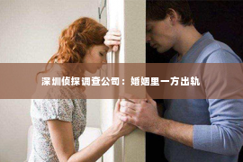 深圳侦探调查公司：婚姻里一方出轨