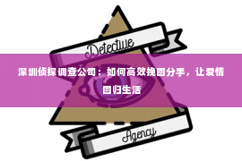 深圳侦探调查公司：如何高效挽回分手，让爱情回归生活