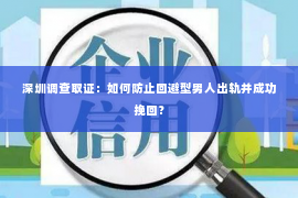 深圳调查取证：如何防止回避型男人出轨并成功挽回？