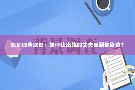 深圳调查取证：如何让出轨的丈夫回到你身边？