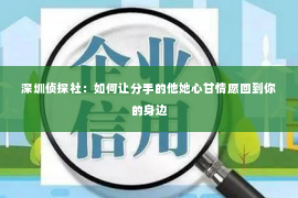 深圳侦探社：如何让分手的他她心甘情愿回到你的身边