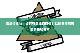 深圳侦探社：如何有效挽回感情？以晓冬情感咨询的经验分享