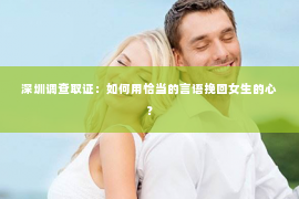 深圳调查取证：如何用恰当的言语挽回女生的心？