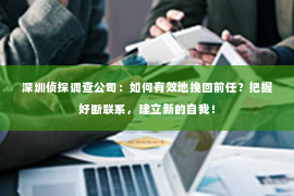 深圳侦探调查公司：如何有效地挽回前任？把握好断联系，建立新的自我！