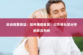 深圳调查取证：如何挽回男友：以办婚礼想分手的状况为例