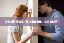 深圳婚外情取证：如何挽回前任，让爱走回来？