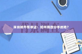 深圳婚外情取证：如何挽回分手的她？