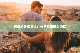 深圳婚外情取证：分手后挽回对的信