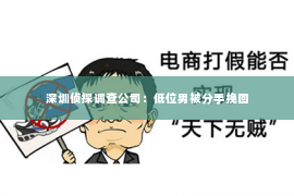 深圳侦探调查公司：低位男被分手挽回