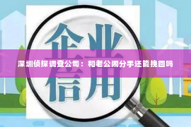 深圳侦探调查公司：和老公闹分手还能挽回吗