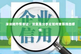 深圳婚外情取证：双鱼座分手后如何重新挽回感情