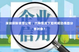 深圳侦探调查公司：六种情况下如何成功挽回分手对象？