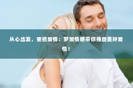 从心出发，重拾爱情：梦聚情感带你挽回美好爱情！