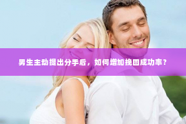 男生主动提出分手后，如何增加挽回成功率？