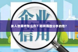 男人想离开怎么办？如何挽回分手的他？