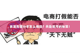 男友先提分手怎么挽回？共赴爱河的秘笈！