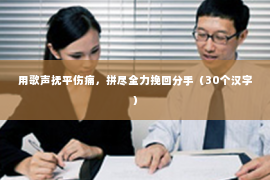 用歌声抚平伤痛，拼尽全力挽回分手（30个汉字）