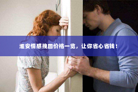 淮安情感挽回价格一览，让你省心省钱！