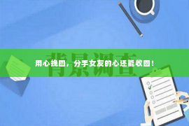 用心挽回，分手女友的心还能收回！