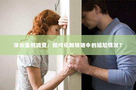 深圳金棍调查：如何化解婚姻中的尴尬情况？