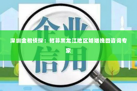 深圳金棍侦探：招募黑龙江地区婚姻挽回咨询专家