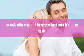 深圳市婚姻取证：十堰专业婚姻挽回服务：三世情缘