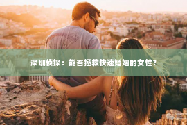 深圳侦探：能否拯救快速婚姻的女性？