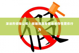 深圳市侦探公司：婚姻挽回专家是否存在欺诈行为