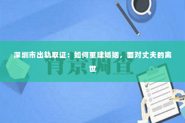 深圳市出轨取证：如何重建婚姻，面对丈夫的离世