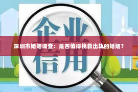 深圳市婚姻调查：是否值得挽救出轨的婚姻？