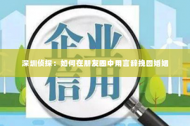 深圳侦探：如何在朋友圈中用言辞挽回婚姻