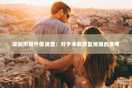 深圳市婚外情调查：对于未能修复婚姻的思考