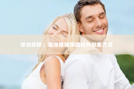 深圳侦探：湘潭婚姻挽回机构联系方式