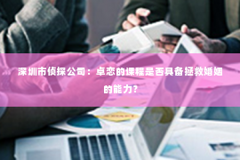 深圳市侦探公司：卓恋的课程是否具备拯救婚姻的能力？