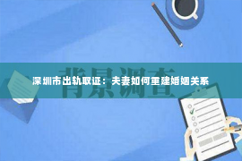 深圳市出轨取证：夫妻如何重建婚姻关系