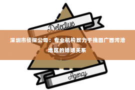 深圳市侦探公司：专业机构致力于挽回广西河池地区的婚姻关系