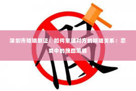 深圳市婚姻取证：如何重建对方的婚姻关系：恋爱中的挽回策略