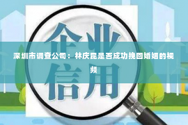 深圳市调查公司：林庆昆是否成功挽回婚姻的视频