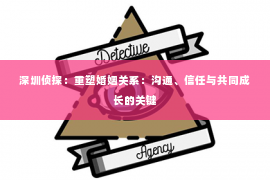 深圳侦探：重塑婚姻关系：沟通、信任与共同成长的关键