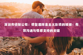 深圳市侦探公司：修复因拜金主义影响的婚姻：有效沟通与情感支持的关键